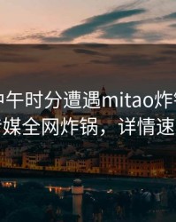 网红在中午时分遭遇mitao炸锅,蜜桃传媒全网炸锅,详情速看