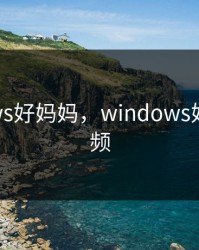 windows好妈妈,windows好妈妈视频