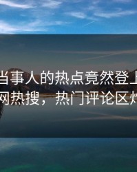 发现！当事人的热点竟然登上爆料网暗网热搜，热门评论区炸了