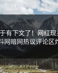 八卦终于有下文了！网红现身回应，爆料网暗网热议评论区炸了