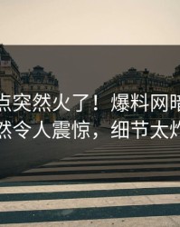 最新热点突然火了！爆料网暗网网红居然令人震惊，细节太炸裂