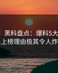 【独家】黑料盘点：爆料5大爆点，明星上榜理由极其令人炸锅