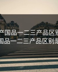 日本精产国品一二三产品区别，日本精产国品一二三产品区别是什么