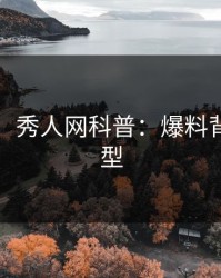 【震惊】秀人网科普:爆料背后3种类型