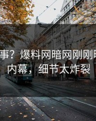 大V又出事？爆料网暗网刚刚曝出猛料内幕，细节太炸裂
