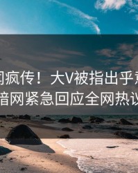 最新秘闻疯传！大V被指出乎意料，爆料网暗网紧急回应全网热议不断
