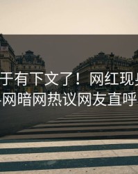八卦终于有下文了！网红现身回应，爆料网暗网热议网友直呼过瘾