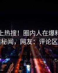查看冲上热搜！圈内人在爆料网暗网被爆秘闻，网友：评论区炸了