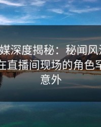 蜜桃传媒深度揭秘:秘闻风波背后,主持人在直播间现场的角色罕见令人意外