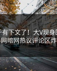 猛料终于有下文了！大V现身回应，爆料网暗网热议评论区炸了