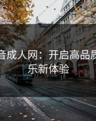 百度影音成人网：开启高品质成人娱乐新体验