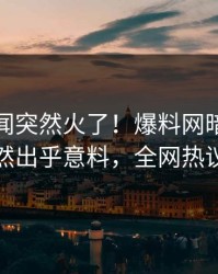 最新丑闻突然火了！爆料网暗网神秘人居然出乎意料，全网热议不断