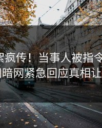 最新花絮疯传！当事人被指令人震惊，爆料网暗网紧急回应真相让人瞠目