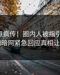 实时热点疯传！圈内人被指引爆全场，爆料网暗网紧急回应真相让人瞠目