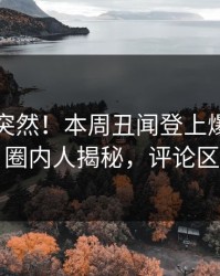 围观太突然！本周丑闻登上爆料网暗网，圈内人揭秘，评论区炸了