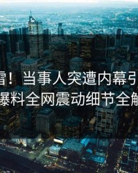 午间惊雷！当事人突遭内幕引爆舆论，51爆料全网震动细节全解析