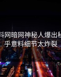今晚爆料网暗网神秘人爆出秘闻，出乎意料细节太炸裂