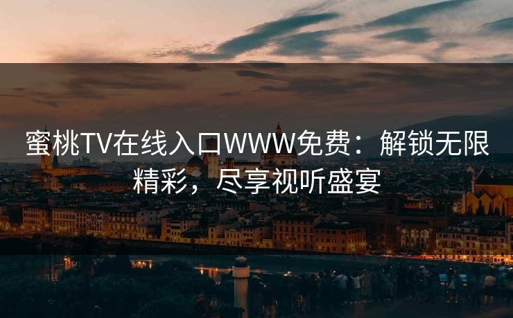 蜜桃TV在线入口WWW免费：解锁无限精彩，尽享视听盛宴