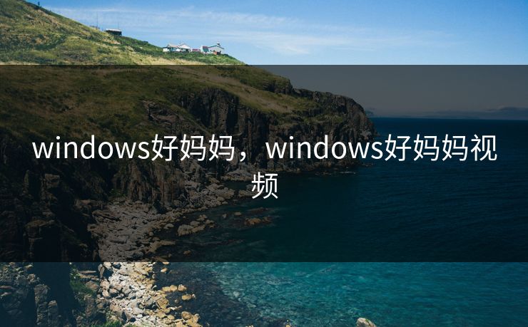 windows好妈妈,windows好妈妈视频 windows好妈妈,windows好妈妈视频