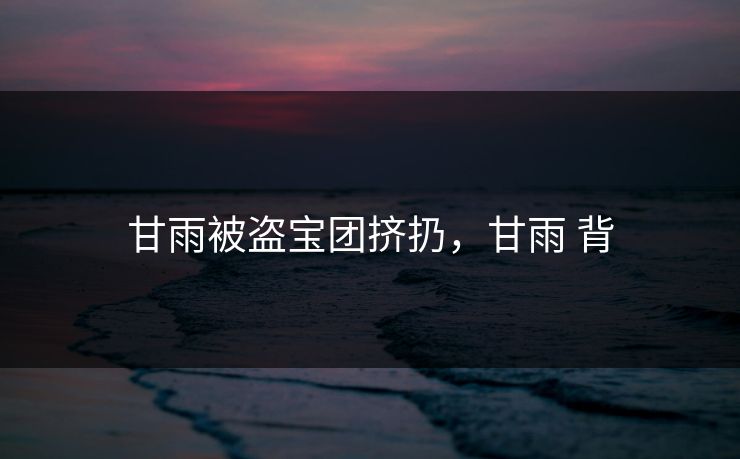 甘雨被盗宝团挤扔，甘雨 背