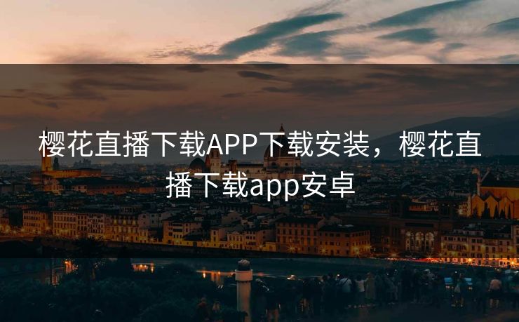 樱花直播下载APP下载安装，樱花直播下载app安卓