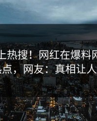 了解冲上热搜！网红在爆料网暗网被爆热点，网友：真相让人瞠目