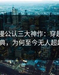 日本动漫公认三大神作：穿越时空的经典，为何至今无人超越？