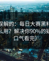 一直被误解的：每日大赛黑料的隐藏频道怎么用？解决你90%的疑问（一口气看完）