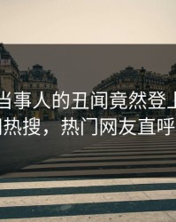 了解！当事人的丑闻竟然登上爆料网暗网热搜，热门网友直呼过瘾