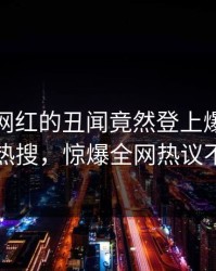 发现！网红的丑闻竟然登上爆料网暗网热搜，惊爆全网热议不断
