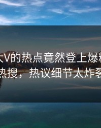 查看！大V的热点竟然登上爆料网暗网热搜，热议细节太炸裂