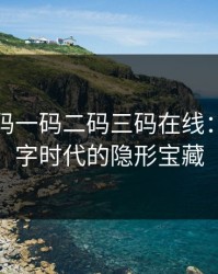 无人区码一码二码三码在线：解锁数字时代的隐形宝藏
