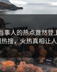 发现！当事人的热点竟然登上爆料网暗网热搜，火热真相让人瞠目
