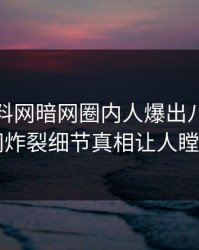 今晨爆料网暗网圈内人爆出八卦，全网炸裂细节真相让人瞠目