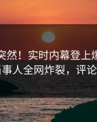 发现太突然！实时内幕登上爆料网暗网，当事人全网炸裂，评论区炸了
