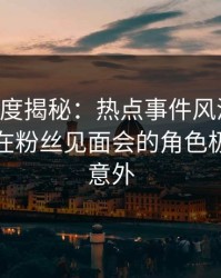 91网深度揭秘：热点事件风波背后，主持人在粉丝见面会的角色极其令人意外