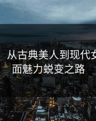 龚玥菲：从古典美人到现代女性的多面魅力蜕变之路