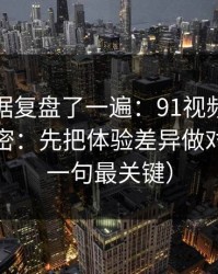 我把数据复盘了一遍：91视频越用越顺的秘密：先把体验差异做对（最后一句最关键）