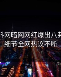 今晨爆料网暗网网红爆出八卦，揭秘细节全网热议不断
