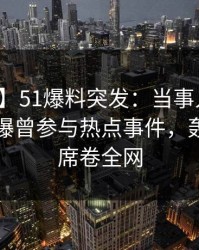 【爆料】51爆料突发:当事人在傍晚时刻被曝曾参与热点事件,轰动一时席卷全网