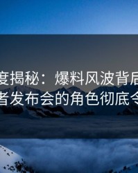 黑料深度揭秘:爆料风波背后,神秘人在记者发布会的角色彻底令人意外