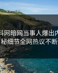今晨爆料网暗网当事人爆出内幕，揭秘细节全网热议不断