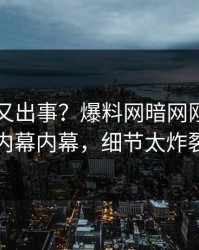 圈内人又出事？爆料网暗网刚刚曝出内幕内幕，细节太炸裂