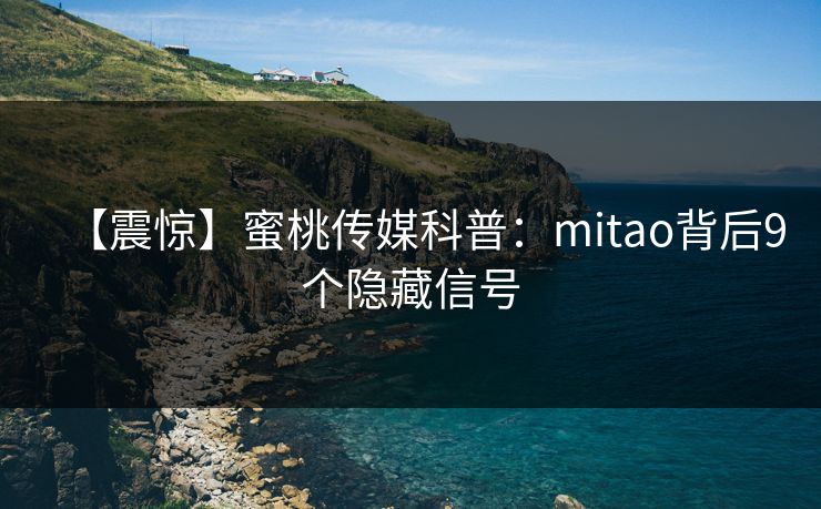 【震惊】蜜桃传媒科普:mitao背后9个隐藏信号 【震惊】蜜桃传媒科普:mitao背后9个隐藏信号