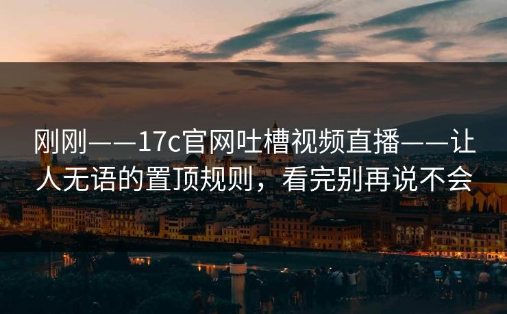 刚刚——17c官网吐槽视频直播——让人无语的置顶规则，看完别再说不会
